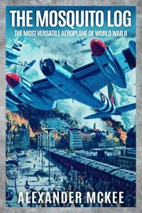 The Mosquito Logthe Most Versatile Aeroplane Of World War Iı (Memoirs Of World War Two In The Air) Mckee, Alexander Sapere Books