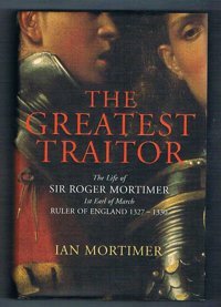 The Greatest Traitorthe Life Of Sir Roger Mortimer, 1St Earl Of March Ruler Of England 1327-1330 Ian Mortımer Jonathan Cape