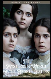 Behind The Pagesthe Mysterious World Of The Bronte Sisters Emsley, Karl Independently Publıshed