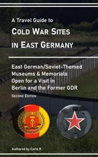 A Travel Guide To Cold War Sites In East Germanysoviet/East German-Themed Museums & Memorials Open For A Visit In BerlIn And The Former Gdr - Second Edition R., Carlo Independently Publıshed