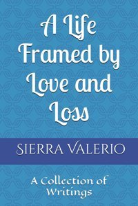 A Life Framed By Love And Lossa Collection Of Writings Valerio, Sierra Independently Publıshed