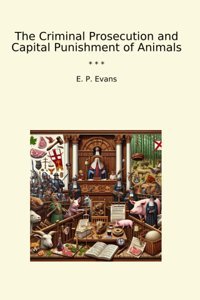 The Criminal Prosecution And Capital Punishment Of Animals (Classic Books) E. P. Evans Lettel Books