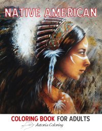 Native American Coloring Book For Adultsamazing Single-Sided Pages To Color With Native American Designs, Beautiful Women, Indian Warriors, Animals And More For Fun & Relaxation Coloring, Astoria Independently Publıshed