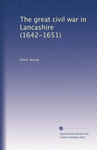 The Great Civil War In Lancashire (1642-1651) Broxap, Ernest. University Of Michigan Library