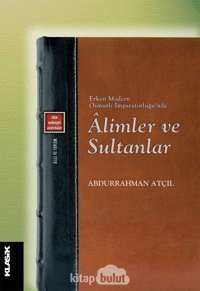 Erken Modern Osmanlı İmparatorluğu'Nda Alimler Ve Sultanlar Abdurrahman Atçıl Klasik Yayınları