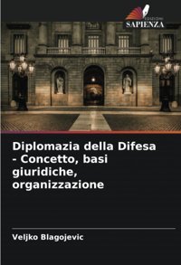 Diplomazia Della Difesa - Concetto, Basi Giuridiche, Organizzazione Blagojevic, Veljko Edizioni Sapienza