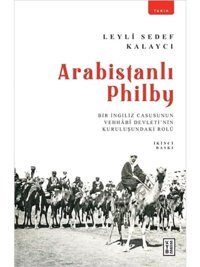 Arabistanlı Philby - Bir İngiliz Casusunun Vehhabi DevletinIn Kuruluşundaki Rolü Leyli Sedef Kalaycı Ketebe Yayınları
