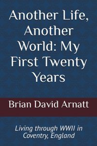Another Life, Another Worldmy First Twenty Yearsliving Through World War Iı In Coventry, England Arnatt, Brian David Independently Publıshed