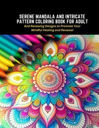 Serene Mandala And Intricate Pattern Coloring Book For Adultand Renewing Designs To Promote Your Mindful Healing And Renewal Turner, Zahra H Independently Publıshed