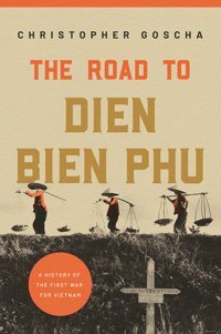 The Road To Dien Bien Phua History Of The First War For Vietnam Goscha, Christopher Princeton University Press