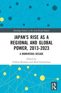 Japans Rise As A Regional And Global Power, 2013-2023A Momentous Decade ( Studies On The Asia-Pacific Region) Routledge