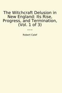 The Witchcraft Delusion In New Englandits Rise, Progress, And Termination, (Vol. 1 Of 3) (Classic Books) Robert Calef Lettel Books