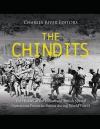 The Chinditsthe History Of The Indian And British Special Operations Forces In Burma During World War Iı Charles River Editors Independently Publıshed