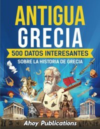 Antigua Grecia500 Datos İnteresantes Sobre La Historia De Grecia (ColeccIn De Historias Curiosas) Publications, Ahoy Ahoy Publications
