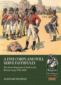 A Fine Corps And Will Serve Faithfullythe Swiss Regiment De Roll In The British Army 1794-1816 (From Reason To Revolution1721-1815, 113, Band 113) Nichols, Alistair Helion & Company