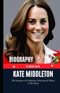 Kate Middleton Biographythe Journey Of Catherine, Princess Of Wales - A Life Story Nalls, Rachel Independently Publıshed