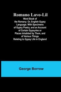 Romano Lavo-Lilword Book Of The Romany; Or, English Gypsy Language; With Specimens Of Gypsy Poetry, And An Account Of CertaIn Gypsyries Or Places Things Relating To Gypsy Life In England Borrow, George Alpha Editions