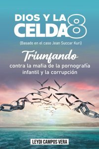 Dios Y La Celda 8 (Basado En El Caso De Jean Succar Kuri)Triunfando Contra La Mafia De La Pornografa İnfantil Y La CorrupcIn Campos Vera, Leydı Independently Publıshed