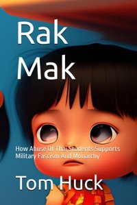 Rak Makhow Abuse Of Thai Students Supports Military Fascism And Monarchy (Thailand History 2010S, Band 1) Huck, Tom Independently Publıshed