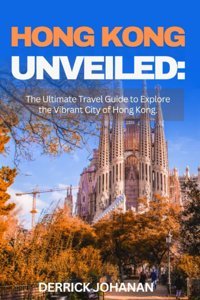 Hong Kong Unveıledthe Ultimate Travel Guide To Explore The Vibrant City Of Hong Kong. Johanan, Derrick Independently Publıshed