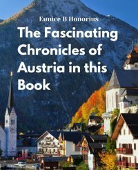 The Fascinating Chronicles Of Austria In This Bookan In Depth Exploration Of Austrian Historical Events And Figures Honorius, Eunice B Independently Publıshed