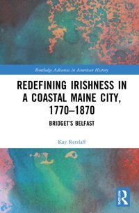 Redefining Irishness In A Coastal Maine City, 1770-1870Bridget'S Belfast ( Advances In American History) Retzlaff, Kay Routledge