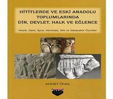 Hititlerde Ve Eski Anadolu Toplumlarında Din, Devlet, Halk Ve Eğlencemüzik, Dans, Spor, Akrobasi, Sirk Ve Gladyatör Oyunları Ahmet Ünal BilgIn Kültür Sanat Yayınları