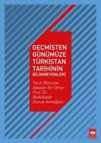 Geçmişten Günümüze Türkistan TarihinIn Bilinmeyenleritarih Bilincine Adanan Bir Ömür Prof. Dr. Abdülkadir Donuk Armağanı Mualla Uydu Yücel Ötüken Neşriyat