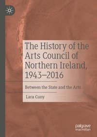 The History Of The Arts Council Of Northern Ireland, 19432016Between The State And The Arts Cuny, Lara Palgrave Macmillan