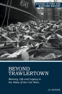 Beyond Trawlertownlife And Legacy In The Wake Of The Cod Wars (Studies In Port And Maritime History Lup, Band 2) Byrne, Joanne Liverpool University Press