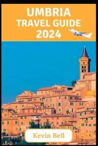 Umbria Travel Guide 2024Where History Meets Harmonya Journey Through Italy'S Green Heart Bell, KevIn Independently Publıshed