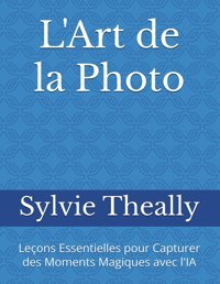 L'Art De La Photoleçons Essentielles Pour Capturer Des Moments Magiques Avec L'Ia Theally, Sylvie Independently Publıshed