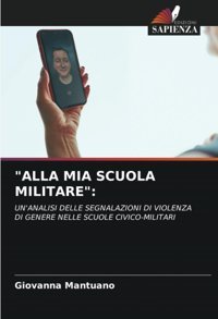 Alla Mıa Scuola Mılıtare:Un'Analısı Delle Segnalazıonı Dı Vıolenza Dı Genere Nelle Scuole Cıvıco-Mılıtarı Mantuano, Giovanna Edizioni Sapienza
