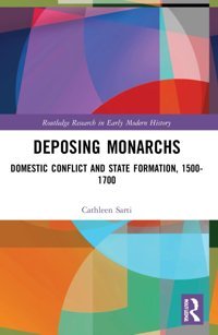Deposing Monarchsdomestic Conflict And State Formation, 1500-1700 ( Research In Early Modern History) Sarti, Cathleen Routledge