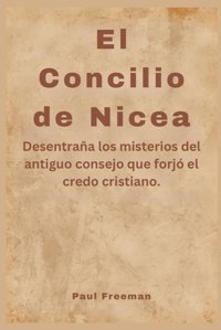 El Concilio De Niceadesentraa Los Misterios Del Antiguo Consejo Que Forj El Credo Cristiano. Freeman, Paul Independently Publıshed