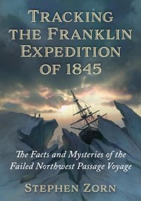 Tracking The FranklIn Expedition Of 1845The Facts And Mysteries Of The Failed Northwest Passage Voyage Zorn, Stephen Mcfarland