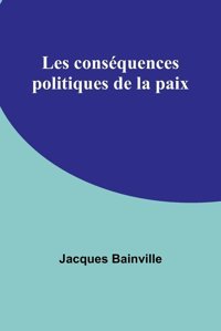 Les Consquences Politiques De La Paix (French Edition) Baınvılle, Jacques Alpha Editions