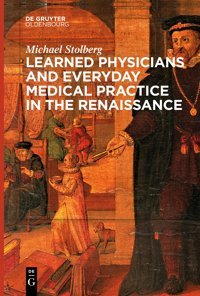 Learned Physicians And Everyday Medical Practice In The Renaissance Michael Stolberg Walter De Gruyter
