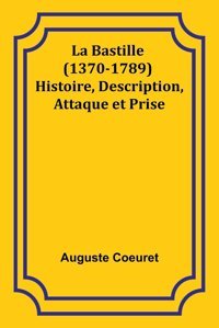 La Bastille (1370-1789) Histoire, Description, Attaque Et Prise Coeuret, Auguste Alpha Editions