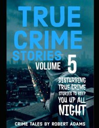 True Crime Storiesvolume 5A Collection Of Fascinating Facts And Disturbing Details About İnfamous Serial Killers And Their Horrific Crimes (True Crime Stories By Robert Adams, Band 5) Adams, Robert Independently Publıshed