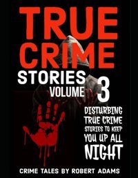 True Crime Storiesvolume 3A Collection Of Fascinating Facts And Disturbing Details About İnfamous Serial Killers And Their Horrific Crimes (True Crime Stories By Robert Adams, Band 3) Adams, Robert Independently Publıshed