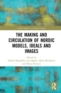 The Making And Circulation Of Nordic Models, Ideas And Images (Nordic Studies In A Global Context) Routledge