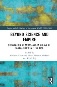 Beyond Science And Empirecirculation Of Knowledge In An Age Of Global Empires, 17501945 (Empire And The Making Of The Modern World, 1650-2000) Routledge