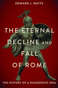 The Eternal Decline And Fall Of Romethe History Of A Dangerous Idea Watts, Edward Oxford Unıversıty Press