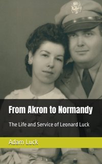 From Akron To Normandythe Life And Service Of Leonard Luck Luck, Adam J Independently Publıshed