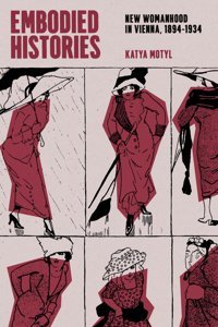 Embodied Historiesnew Womanhood In Vienna, 18941934 Motyl, Katya University Of Chicago Press