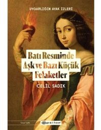 Batı Resminde Aşk Ve Bazı Küçük Felaketleruygarlığın Ayak İzleri Celil Sadık Epsilon Yayınevi