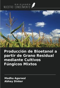 ProduccIn De Bioetanol A Partir De Grano Residual Mediante Cultivos Fngicos Mixtos Agarwal, Madhu Ediciones Nuestro Conocimiento