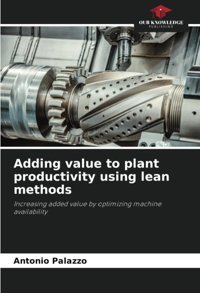 Adding Value To Plant Productivity Using Lean Methodsincreasing Added Value By Optimizing Machine Availability Palazzo, Antonio Our Knowledge Publishing