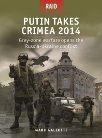 PutIn Takes Crimea 2014Russia'S 'Grey Zone Warfare' Brings Conquest Back To Europegrey-Zone Warfare Opens The Russia-Ukraine Conflict59 (Raid) Mark Galeotti Osprey Publishing